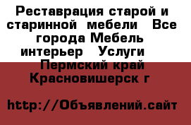 Реставрация старой и старинной  мебели - Все города Мебель, интерьер » Услуги   . Пермский край,Красновишерск г.